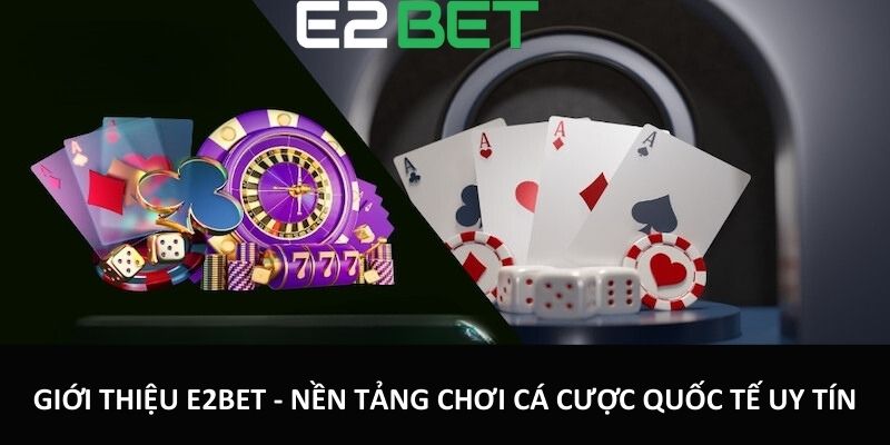 Giới thiệu E2bet - Nền tảng chơi cá cược quốc tế uy tín