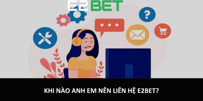 Khi nào anh em nên liên hệ E2bet?