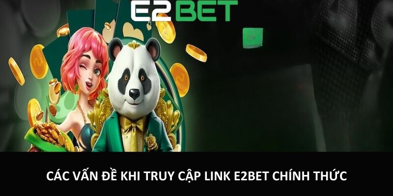 Các vấn đề khi truy cập link E2bet chính thức