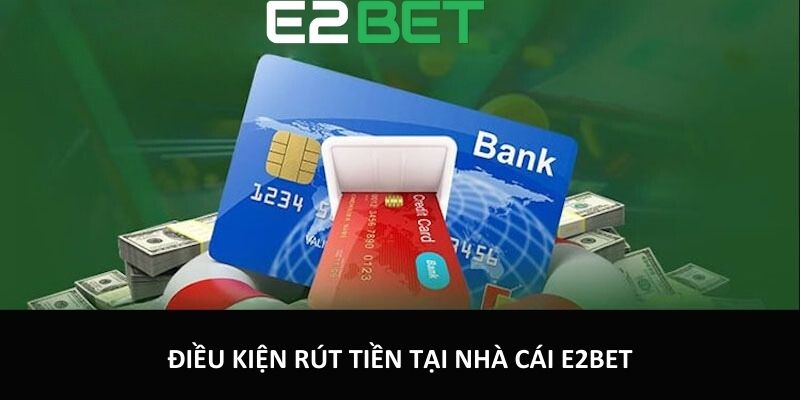 Điều kiện rút tiền tại nhà cái E2bet