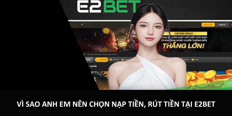 Vì sao anh em nên chọn nạp tiền, rút tiền tại E2bet